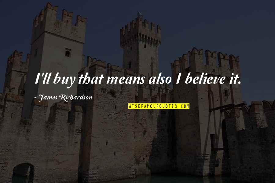 Caskets Online Quotes By James Richardson: I'll buy that means also I believe it. Caskets Online Quotes By James Richardson: I'll buy that means also I believe it.