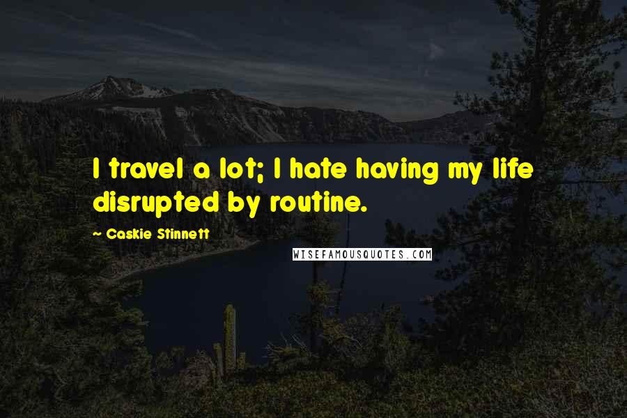 Caskie Stinnett quotes: I travel a lot; I hate having my life disrupted by routine.