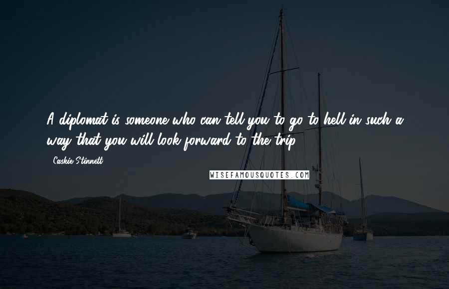 Caskie Stinnett quotes: A diplomat is someone who can tell you to go to hell in such a way that you will look forward to the trip.