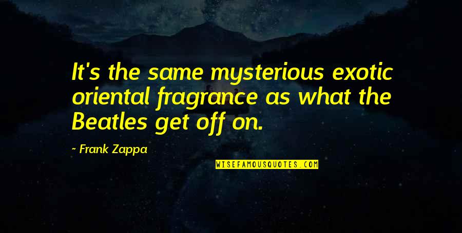 Casks Of Wine Quotes By Frank Zappa: It's the same mysterious exotic oriental fragrance as