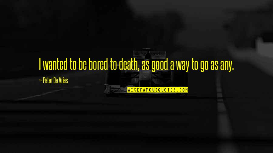 Caslavka Obituary Quotes By Peter De Vries: I wanted to be bored to death, as Caslavka Obituary Quotes By Peter De Vries: I wanted to be bored to death, as