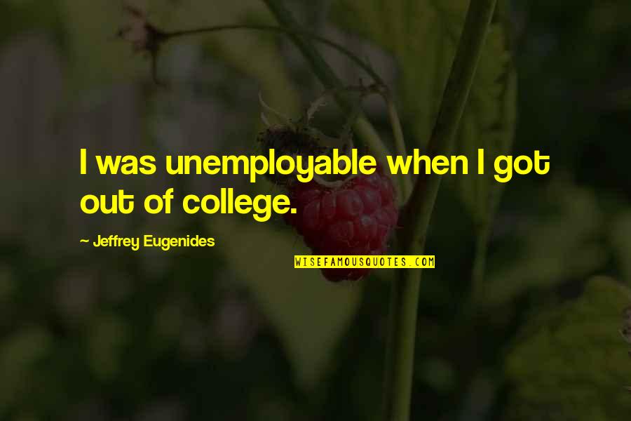 Caslon Pants Quotes By Jeffrey Eugenides: I was unemployable when I got out of Caslon Pants Quotes By Jeffrey Eugenides: I was unemployable when I got out of