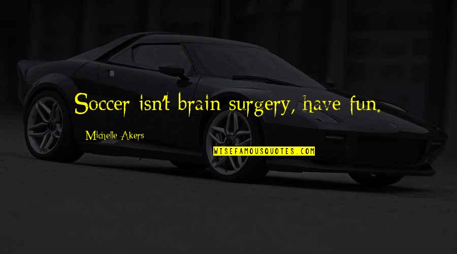 Casner Quotes By Michelle Akers: Soccer isn't brain surgery, have fun.