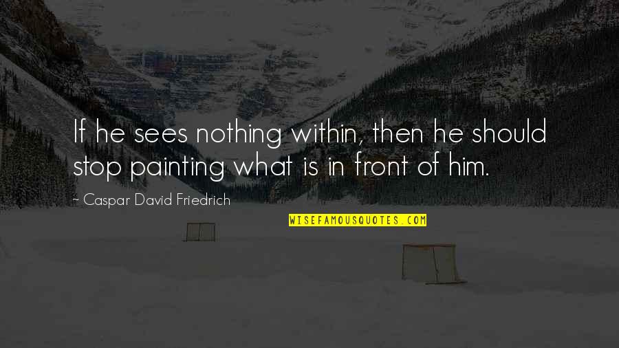 Caspar Quotes By Caspar David Friedrich: If he sees nothing within, then he should