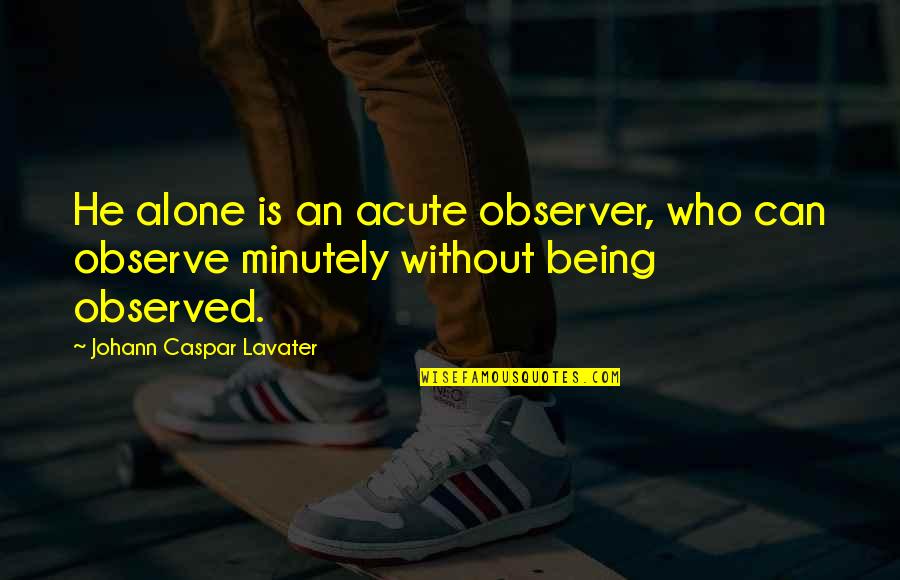 Caspar Quotes By Johann Caspar Lavater: He alone is an acute observer, who can