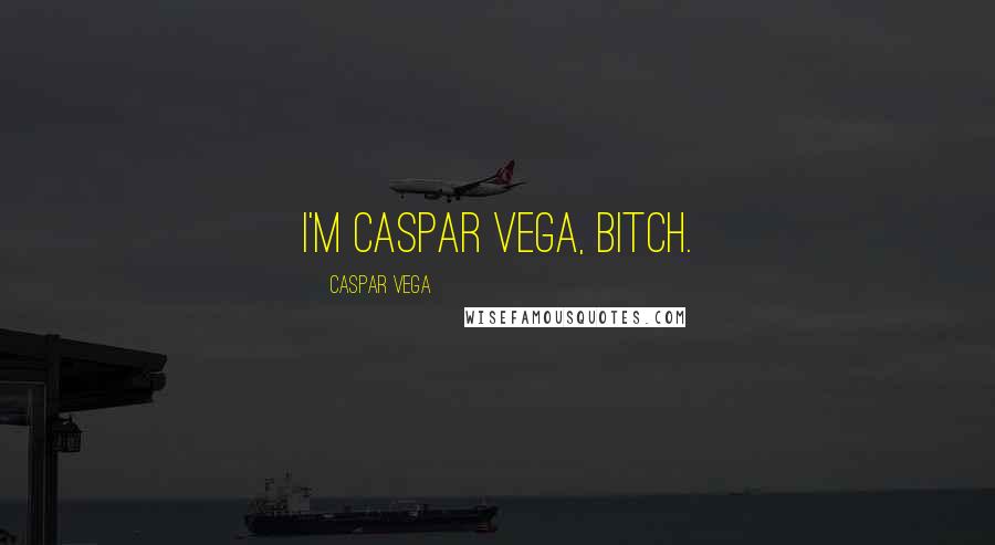 Caspar Vega quotes: I'm Caspar Vega, bitch.