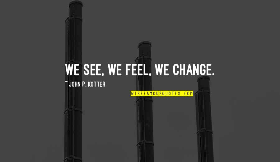 Caspar Weinberger Quotes By John P. Kotter: We see, we feel, we change.