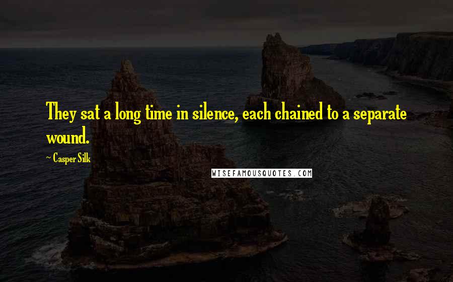 Casper Silk quotes: They sat a long time in silence, each chained to a separate wound.