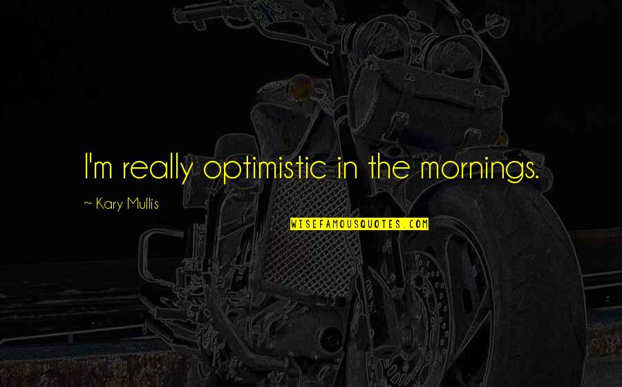 Casper Ter Kuile Quotes By Kary Mullis: I'm really optimistic in the mornings. Casper Ter Kuile Quotes By Kary Mullis: I'm really optimistic in the mornings.