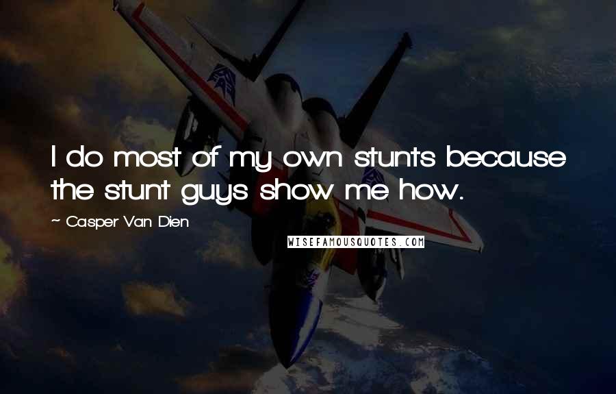 Casper Van Dien quotes: I do most of my own stunts because the stunt guys show me how.