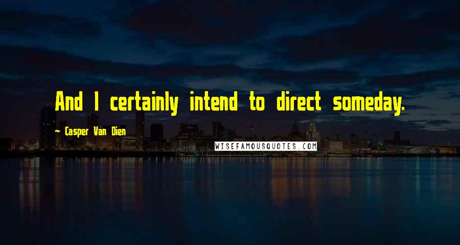 Casper Van Dien quotes: And I certainly intend to direct someday.