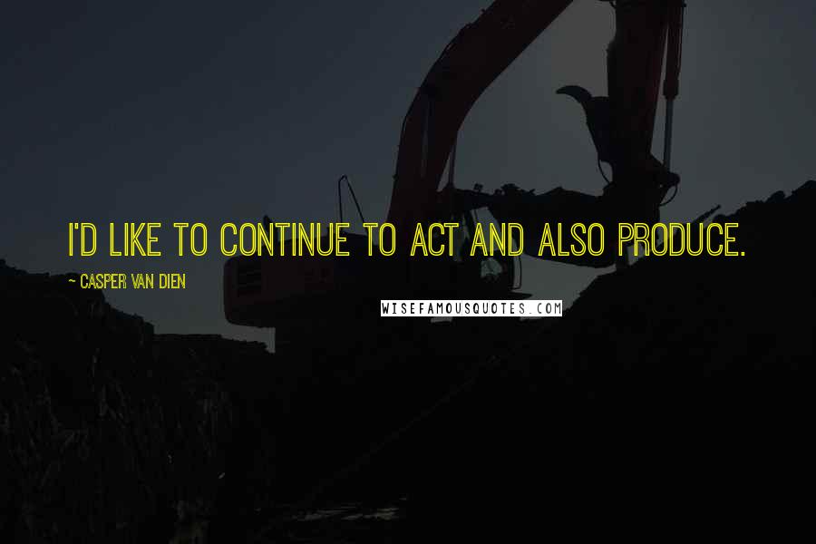 Casper Van Dien quotes: I'd like to continue to act and also produce. Casper Van Dien quotes: I'd like to continue to act and also produce.