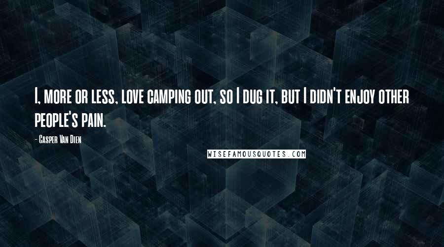 Casper Van Dien quotes: I, more or less, love camping out, so I dug it, but I didn't enjoy other people's pain.