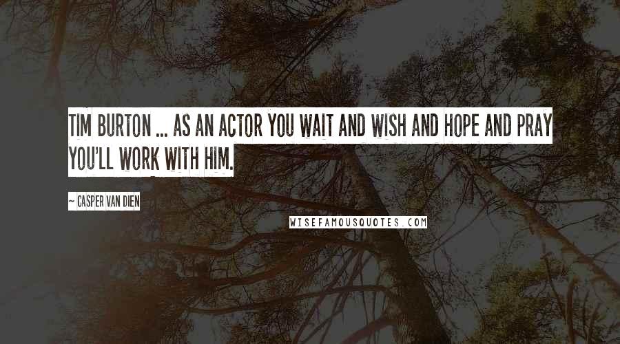 Casper Van Dien quotes: Tim Burton ... as an actor you wait and wish and hope and pray you'll work with him.