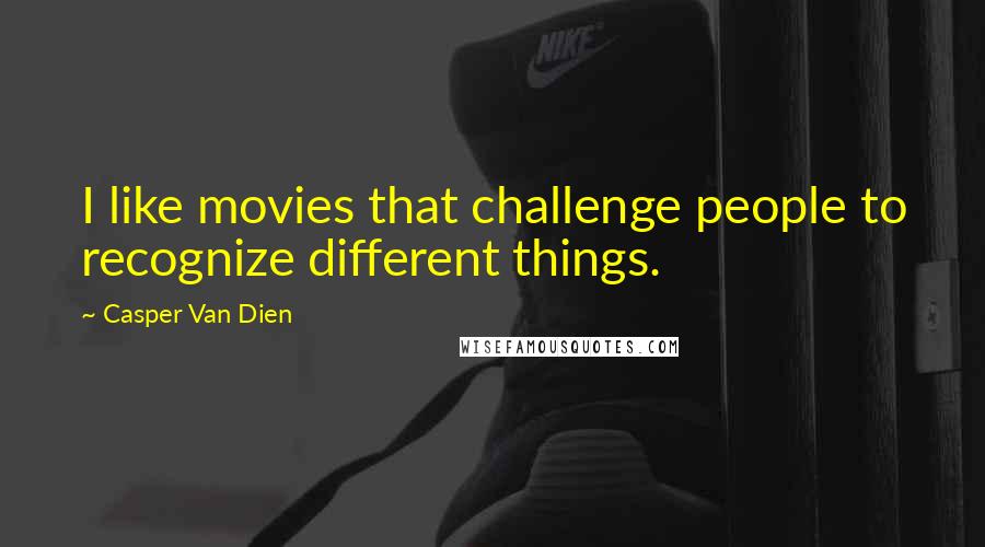 Casper Van Dien quotes: I like movies that challenge people to recognize different things.