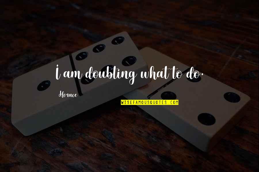 Caspian's Quotes By Horace: I am doubting what to do. Caspian's Quotes By Horace: I am doubting what to do.