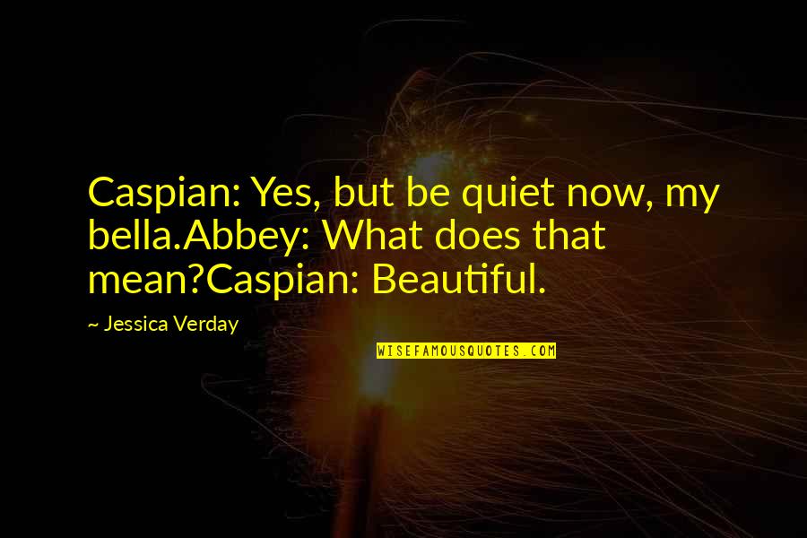 Caspian's Quotes By Jessica Verday: Caspian: Yes, but be quiet now, my bella.Abbey: