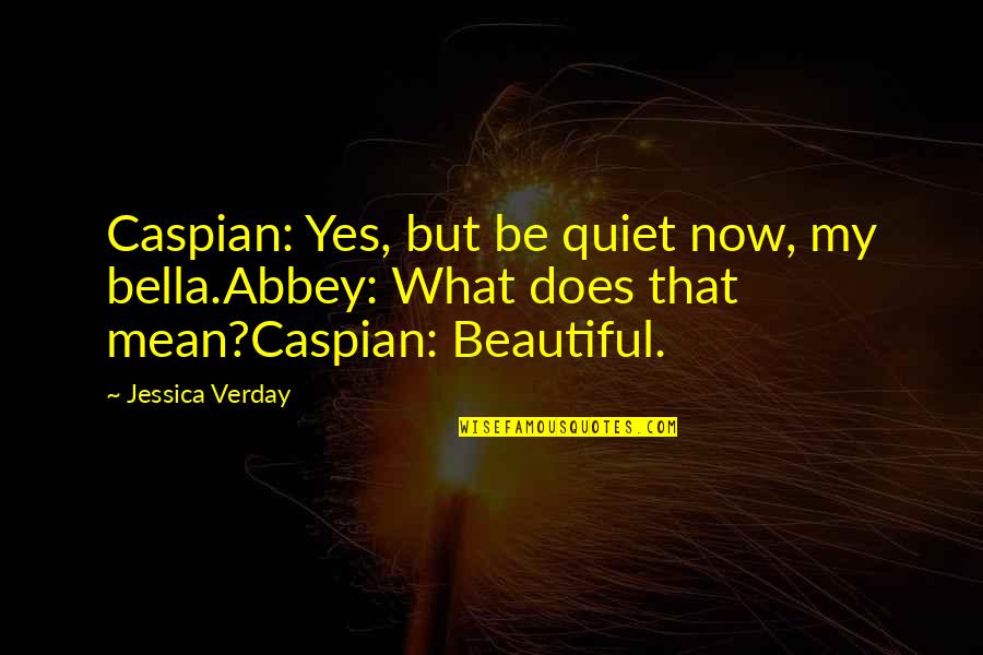Caspian's Quotes By Jessica Verday: Caspian: Yes, but be quiet now, my bella.Abbey: Caspian's Quotes By Jessica Verday: Caspian: Yes, but be quiet now, my bella.Abbey: