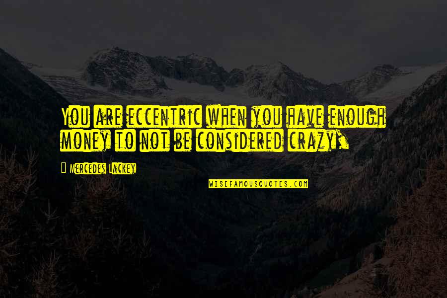 Caspian's Quotes By Mercedes Lackey: You are eccentric when you have enough money Caspian's Quotes By Mercedes Lackey: You are eccentric when you have enough money
