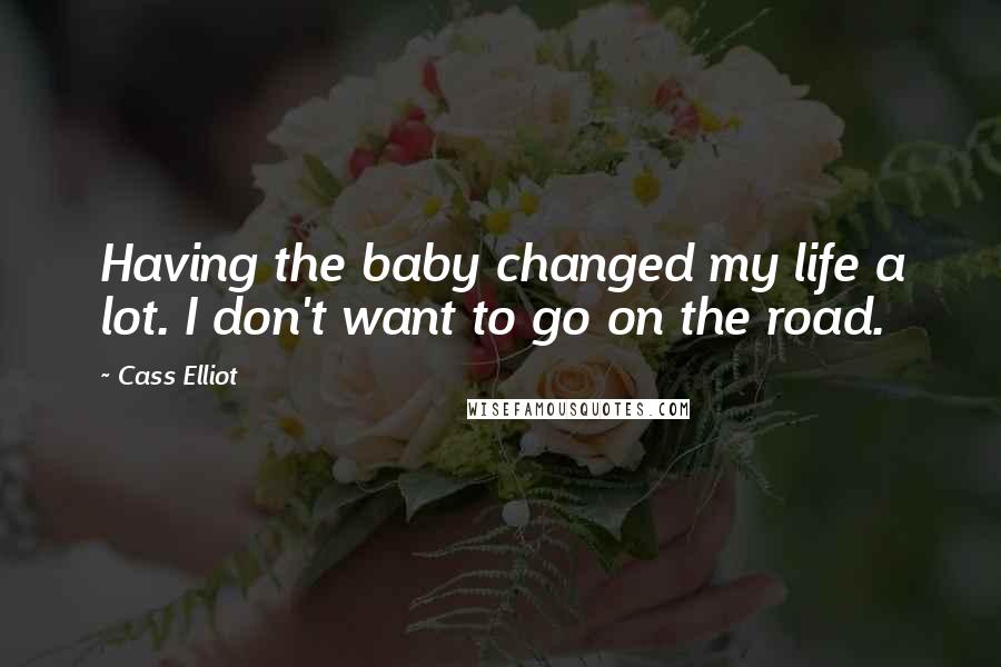 Cass Elliot quotes: Having the baby changed my life a lot. I don't want to go on the road.