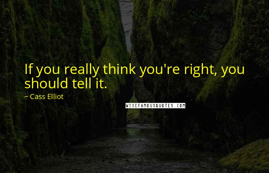 Cass Elliot quotes: If you really think you're right, you should tell it.