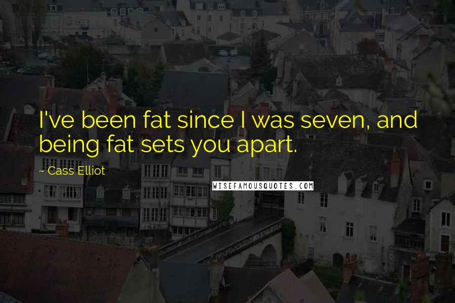 Cass Elliot quotes: I've been fat since I was seven, and being fat sets you apart.