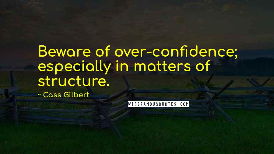 Cass Gilbert quotes: Beware of over-confidence; especially in matters of structure.