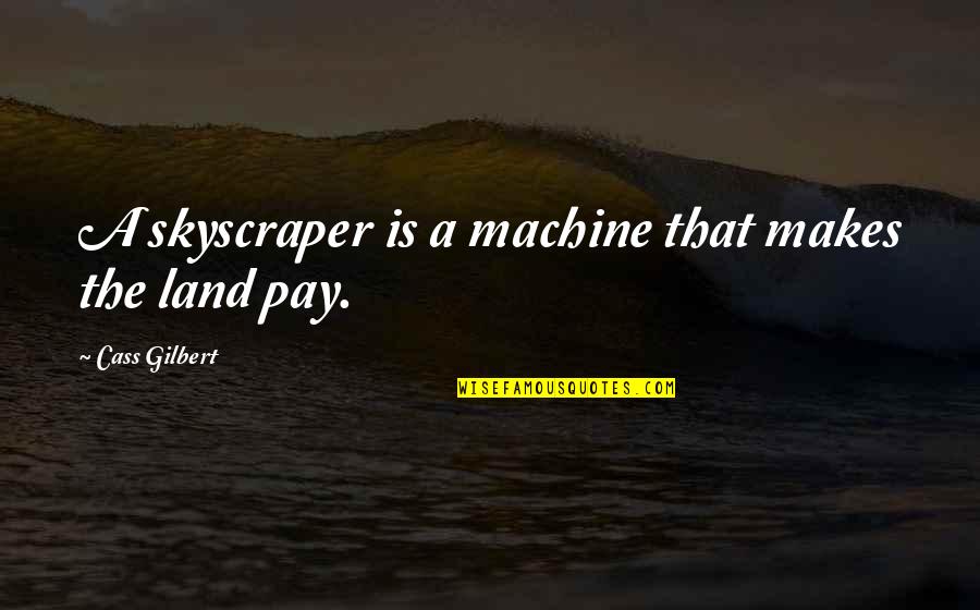 Cass Gilbert Quotes By Cass Gilbert: A skyscraper is a machine that makes the