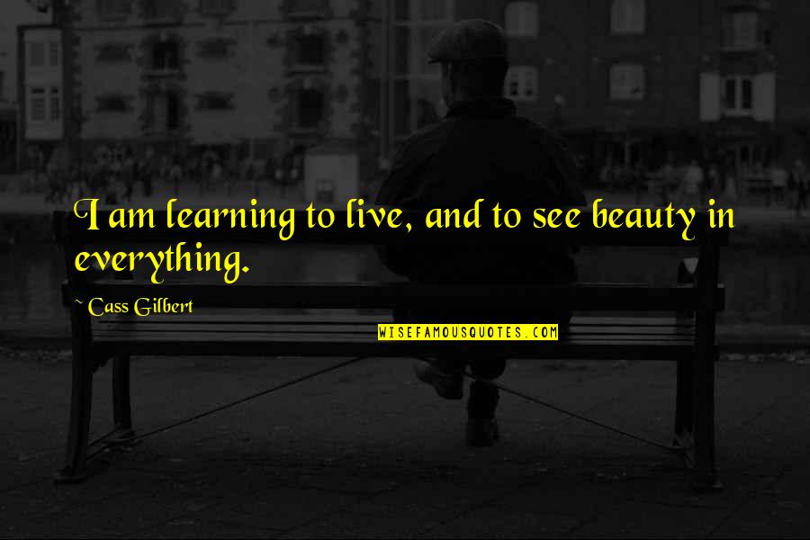 Cass Gilbert Quotes By Cass Gilbert: I am learning to live, and to see
