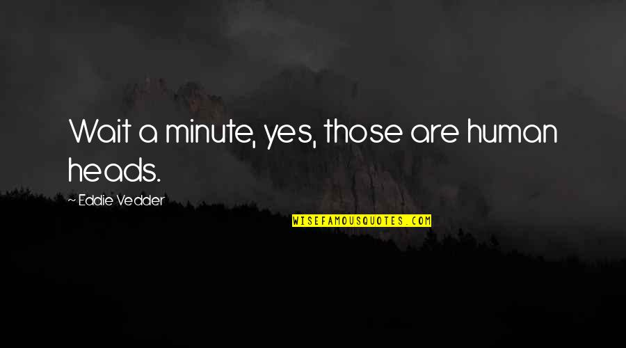 Cass Mastern Quotes By Eddie Vedder: Wait a minute, yes, those are human heads.