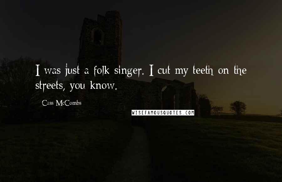 Cass McCombs quotes: I was just a folk singer. I cut my teeth on the streets, you know.