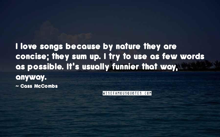 Cass McCombs quotes: I love songs because by nature they are concise; they sum up. I try to use as few words as possible. It's usually funnier that way, anyway.
