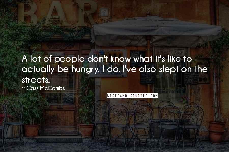 Cass McCombs quotes: A lot of people don't know what it's like to actually be hungry. I do. I've also slept on the streets.