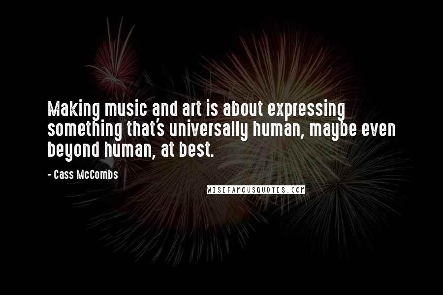 Cass McCombs quotes: Making music and art is about expressing something that's universally human, maybe even beyond human, at best.