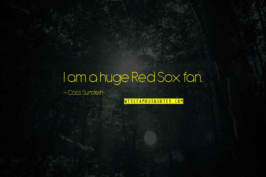 Cass Quotes By Cass Sunstein: I am a huge Red Sox fan. Cass Quotes By Cass Sunstein: I am a huge Red Sox fan.