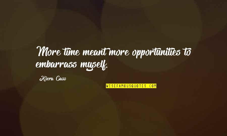 Cass Quotes By Kiera Cass: More time meant more opportunities to embarrass myself.