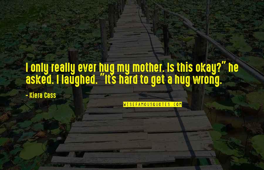 Cass Quotes By Kiera Cass: I only really ever hug my mother. Is