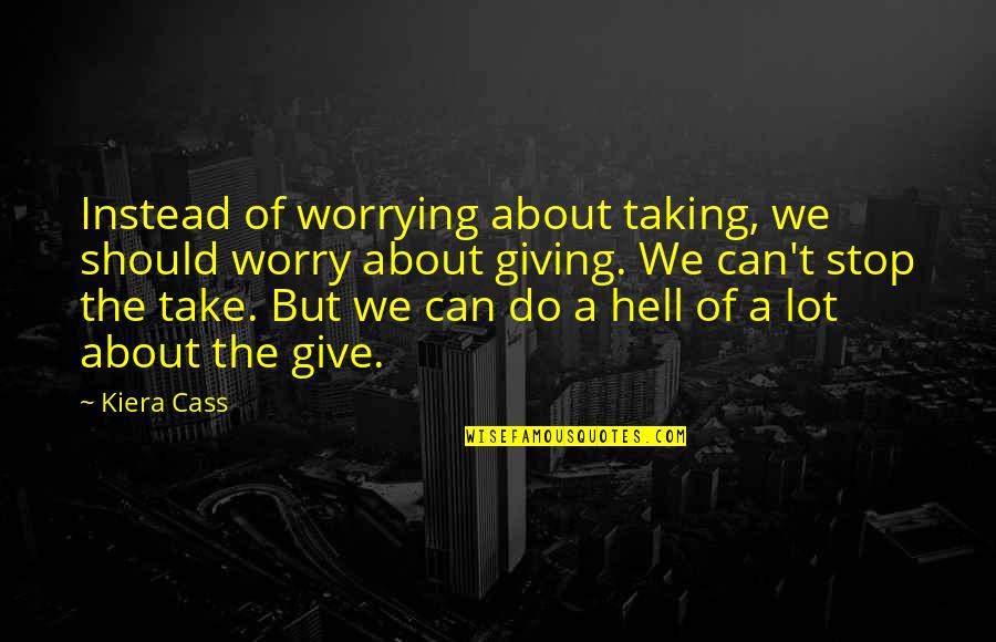 Cass Quotes By Kiera Cass: Instead of worrying about taking, we should worry