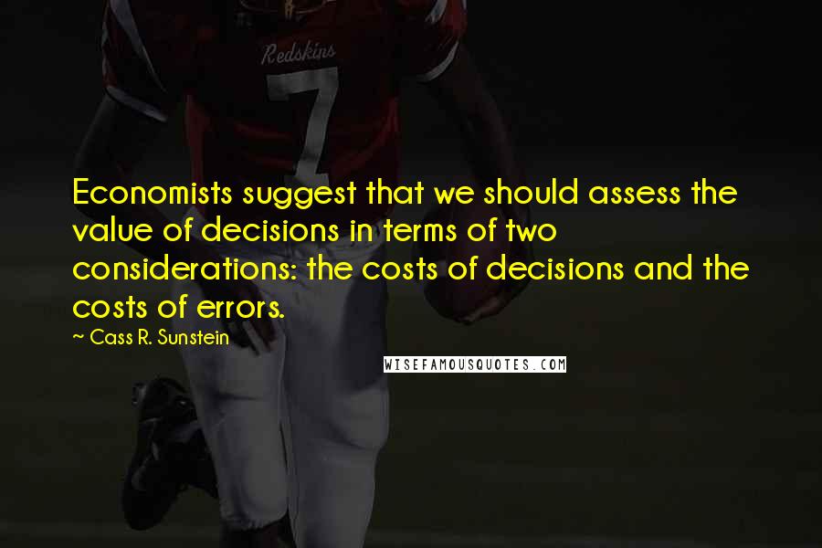 Cass R. Sunstein quotes: Economists suggest that we should assess the value of decisions in terms of two considerations: the costs of decisions and the costs of errors.