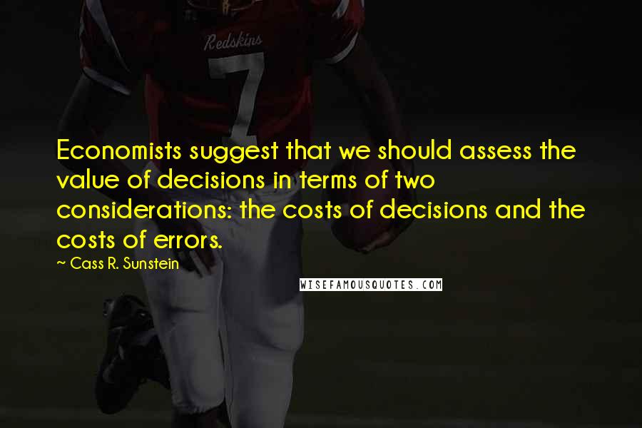 Cass R. Sunstein quotes: Economists suggest that we should assess the value of decisions in terms of two considerations: the costs of decisions and the costs of errors. Cass R. Sunstein quotes: Economists suggest that we should assess the value of decisions in terms of two considerations: the costs of decisions and the costs of errors.