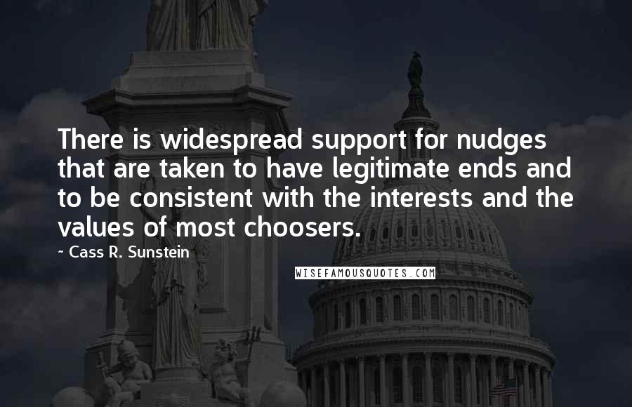 Cass R. Sunstein quotes: There is widespread support for nudges that are taken to have legitimate ends and to be consistent with the interests and the values of most choosers.