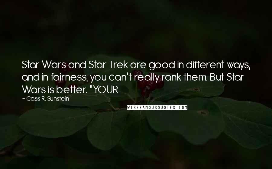 Cass R. Sunstein quotes: Star Wars and Star Trek are good in different ways, and in fairness, you can't really rank them. But Star Wars is better. "YOUR