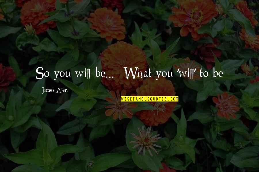 Cass Sunstein Nudge Quotes By James Allen: So you will be... What you 'will' to Cass Sunstein Nudge Quotes By James Allen: So you will be... What you 'will' to