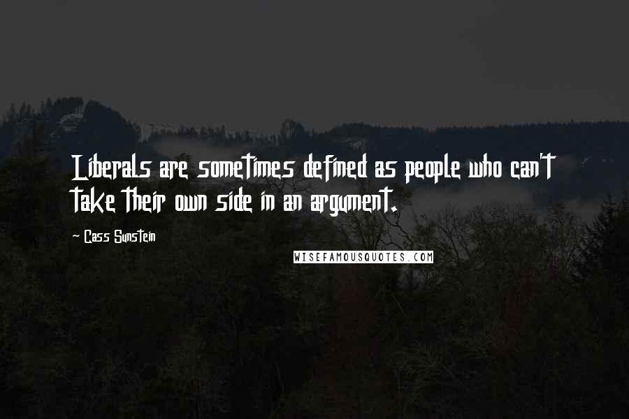 Cass Sunstein quotes: Liberals are sometimes defined as people who can't take their own side in an argument.