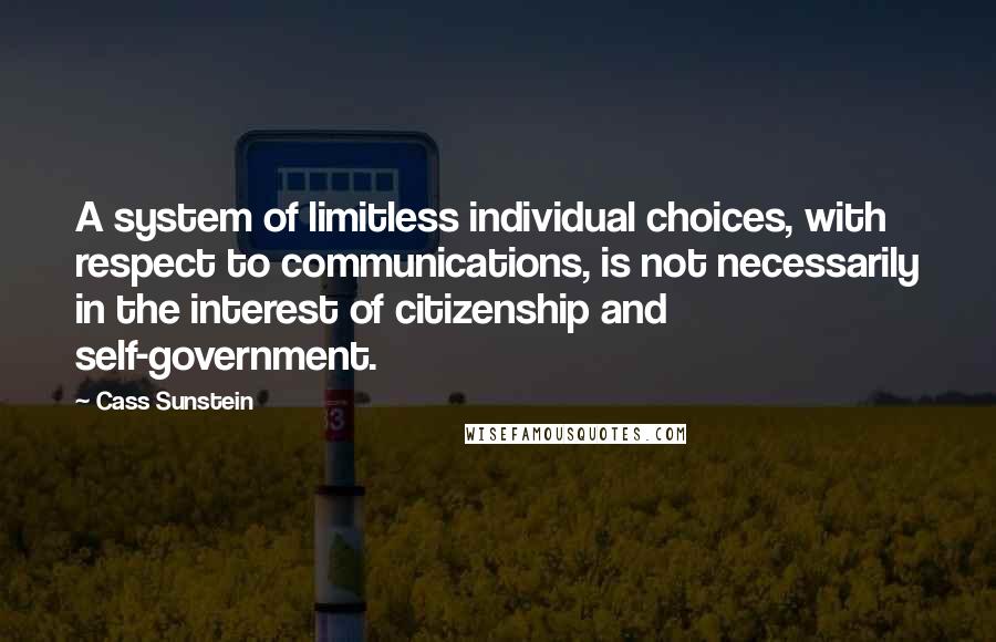 Cass Sunstein quotes: A system of limitless individual choices, with respect to communications, is not necessarily in the interest of citizenship and self-government.