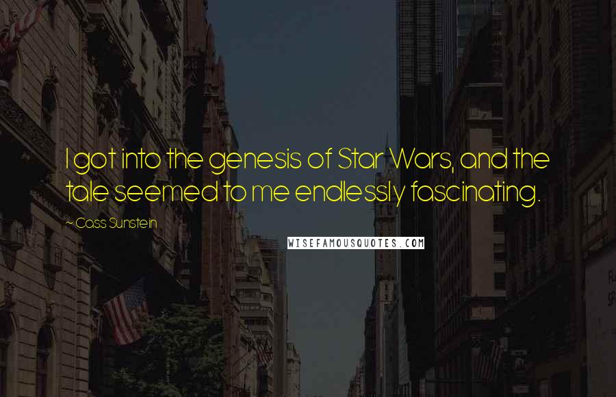 Cass Sunstein quotes: I got into the genesis of Star Wars, and the tale seemed to me endlessly fascinating.