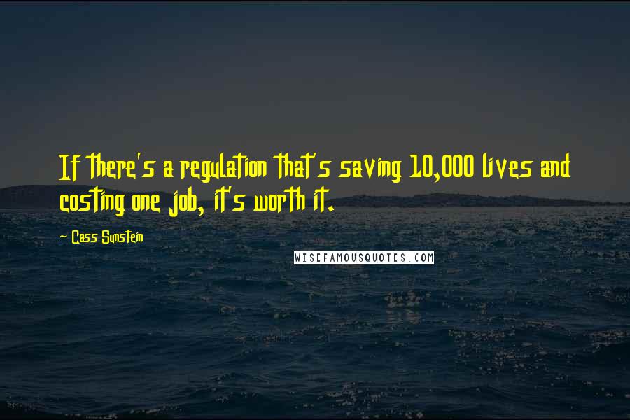 Cass Sunstein quotes: If there's a regulation that's saving 10,000 lives and costing one job, it's worth it.