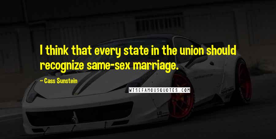 Cass Sunstein quotes: I think that every state in the union should recognize same-sex marriage.