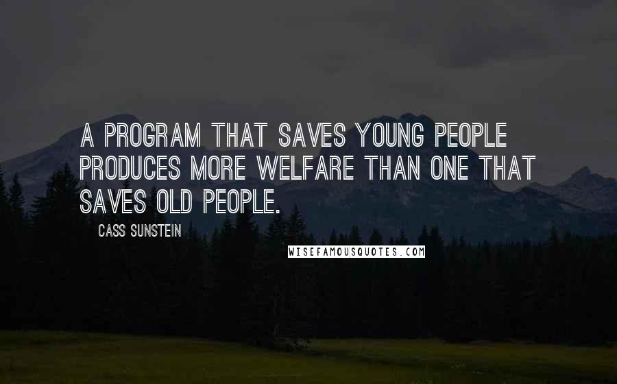 Cass Sunstein quotes: A program that saves young people produces more welfare than one that saves old people.