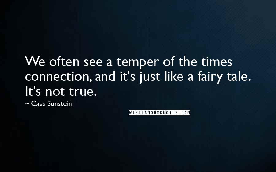 Cass Sunstein quotes: We often see a temper of the times connection, and it's just like a fairy tale. It's not true.